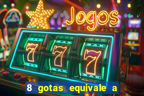 8 gotas equivale a quantos ml